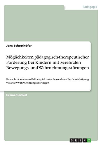 Möglichkeiten pädagogisch-therapeutischer Förderung bei Kindern mit zerebralen Bewegungs- und Wahrnehmungsstörungen: Betrachtet an einem Fallbeispiel ... visueller Wahrnehmungsstörungen