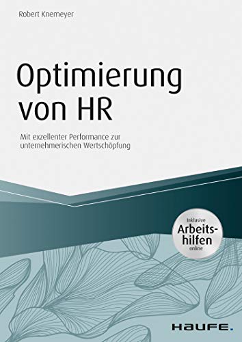 Optimierung von HR - inkl. Arbeitshilfen online: Mit exzellenter Performance zur unternehmerischen Wertschöpfung (Haufe Fachbuch)