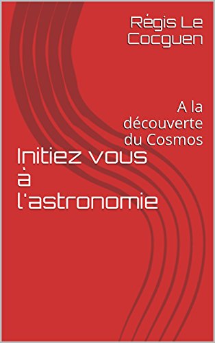 Télécharger Initiez vous à l'astronomie: A la découverte du Cosmos PDF
