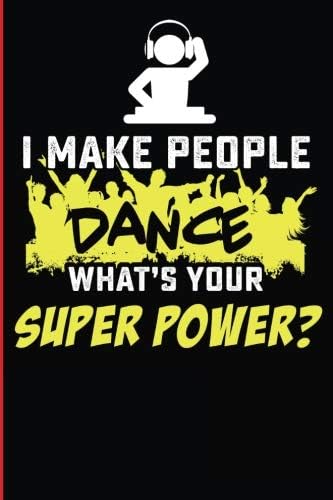 I Make People Dance What's Your Superpower?: Black Lined Journal For The DJ And Music Producer