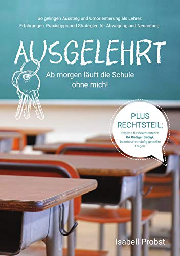 Ausgelehrt. Ab morgen läuft die Schule ohne mich!: So gelingen Ausstieg und Umorientierung als Lehrer: Erfahrungen, Praxistipps und Strategien für Abwägung und Neuanfang.