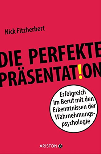 Die perfekte Präsentation: Erfolgreich im Beruf mit den Erkenntnissen der Wahrnehmungspsychologie