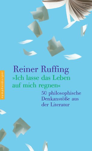 Download Ich lasse das Leben auf mich regnen: 50 philosophische Denkanstöße aus der Literatur