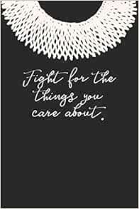 Fight For The Things You Care About Quotes Fight For The Things You Care About.: Ruth Bader Ginsburg Blank Lined  Journal: Amazon.co.uk: Journals, Ms. Rosie Feminist: 9781790469956: Books