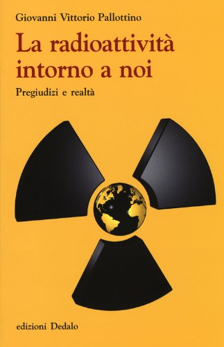 La radioattività intorno a noi. Pregiudizi e realtà La radioattività intorno a noi. Pregiudizi e realtà