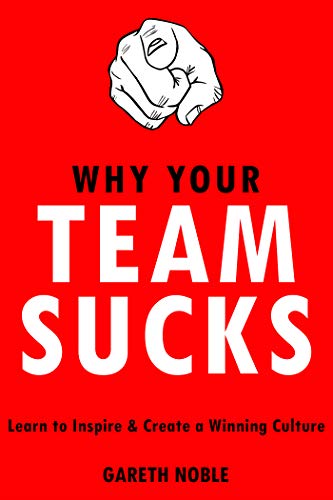 WHY YOUR TEAM SUCKS: Learn To Inspire and Create a Winning Culture (English Edition)