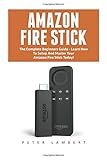 Amazon Fire Stick: The Complete Beginners Guide - Learn How To Setup And Master...