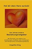 Hol Dir Dein Herz zurück - Der etwas andere Beziehungsratgeber zum Klären von Beziehungen und Auflösen alter Bindungen und Versprechen by Angelika King