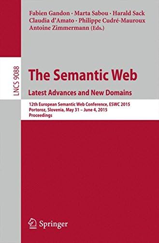 The Semantic Web. Latest Advances and New Domains: 12th European Semantic Web Conference, ESWC 2015, Portoroz, Slovenia, May 31 -- June 4, 2015. Proceedings ... Notes in Computer Science Book 9088)