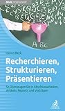 Recherchieren, Strukturieren, Präsentieren: So überzeugen Sie in Abschlussarbeiten, Artikeln, Reports und Vorträgen (Beck Professionell) by Hanno Beck