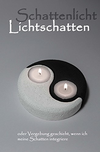 Lichtschatten Schattenlicht: oder Vergebung geschieht, wenn ich meine Schatten integriere