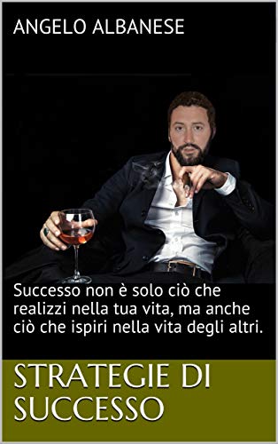 Strategie di successo: Successo non è solo ciò che realizzi nella tua vita, ma anche ciò che ispiri nella vita degli altri. di [Albanese, Angelo]