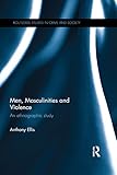 Men, Masculinities and Violence: An Ethnographic Study (Routledge Studies in Crime and Society Book 19) (English Edition) by