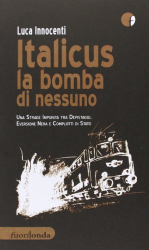 Italicus la bomba di nessuno. Una strage impunita tra depsitaggi, eversione nera e complotti di stato