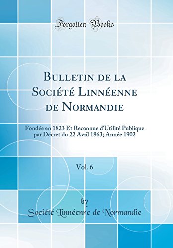 Bulletin de la Societe Linneenne de Normandie, Vol. 6: Fondee En 1823 Et Reconnue D'Utilite Publique Par Decret Du 22 Avril 1863; Annee 1902 (Classic Reprint) francais