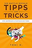 100 Battle Royale Tipps und Tricks: Für Anfänger & Fortgeschrittene by Toni H.