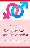 Der Alpha Kurs - Was Frauen wollen: Das Geheimnis männlicher Anziehungskraft by 