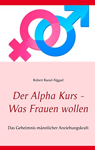 Der Alpha Kurs - Was Frauen wollen: Das Geheimnis männlicher Anziehungskraft