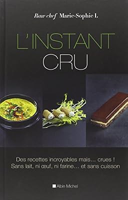 ALBIN MICHEL L'instant cru : Des recettes incroyables, mais...crues ! Sans lait, ni oeuf, ni farine...et sans cuisson