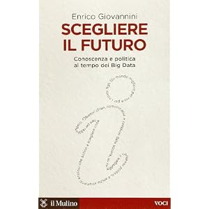 Scegliere il futuro. Conoscenza e politica al tempo dei Big Data Scegliere il futuro. Conoscenza e politica al tempo dei Big Data