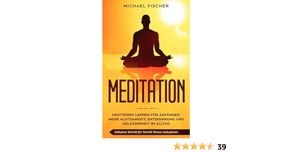 Meditation Meditieren Lernen Fur Anfanger Mehr Achtsamkeit Entspannung Inklusive Schritt Fur Schritt Stress Reduzieren Und Gelassenheit Im Alltag Amazon De Fischer Michael Bucher