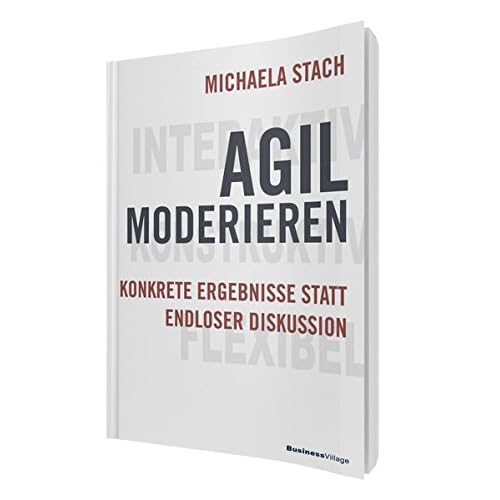 Agil moderieren: Konkrete Ergebnisse statt endloser Diskussion Agil moderieren: Konkrete Ergebnisse statt endloser Diskussion