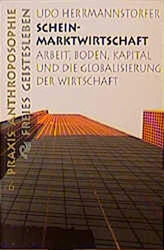 Scheinmarktwirtschaft: Arbeit, Boden, Kapital und die Globalisierung der Wirtschaft (Praxis Anthroposophie)