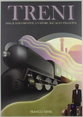 Treni. Dalle locomotive a vapore all'alta velocità. Ediz. illustrata Treni. Dalle locomotive a vapore all'alta velocità. Ediz. illustrata