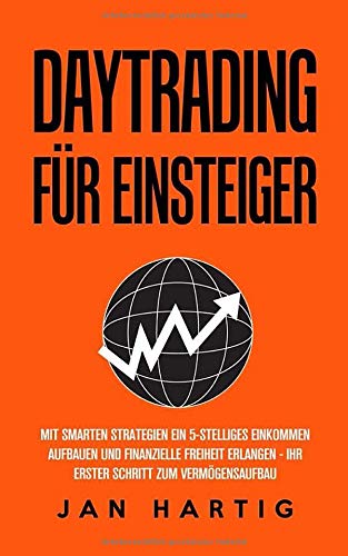 Daytrading für Einsteiger: mit smarten Strategien ein 5-stelliges Einkommen aufbauen und finanzielle Freiheit erlangen - ihr Schritt zum Vermögensaufbau