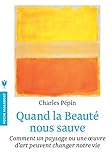 Quand la beauté nous sauve: Comment un paysage ou une oeuvre d'art peuvent changer notre vie