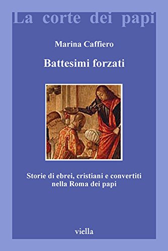 Battesimi forzati. Storie di ebrei, cristiani e convertiti nella Roma dei papi