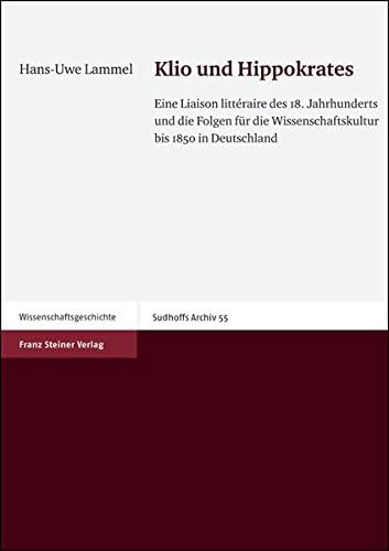 Klio Und Hippokrates: Eine Liaison Litteraire Des 18. Jahrhunderts Und Die Folgen Fur Die Wissenschaftskultur Bis 1850 in Deutschland (Sudhoffs Archiv - Beihefte (Sar-B))
