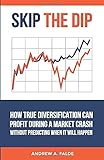Skip the Dip: How True Diversification Can Profit During A Market Crash without Predicting When It Will Happen by Andrew Falde