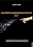 SCHÖPFUNGSGESCHICHTE 3.0: Die energetischen, geistigen und außerirdischen Einflüsse auf die menschliche Entwicklung by Mario Walz