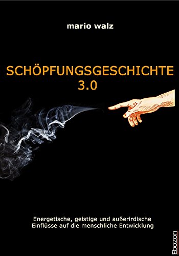 SCHÖPFUNGSGESCHICHTE 3.0: Die energetischen, geistigen und außerirdischen Einflüsse auf die menschliche Entwicklung