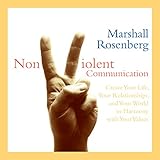 Nonviolent Communication: Create Your Life, Your Relationships, and Your World in Harmony with Your Values by