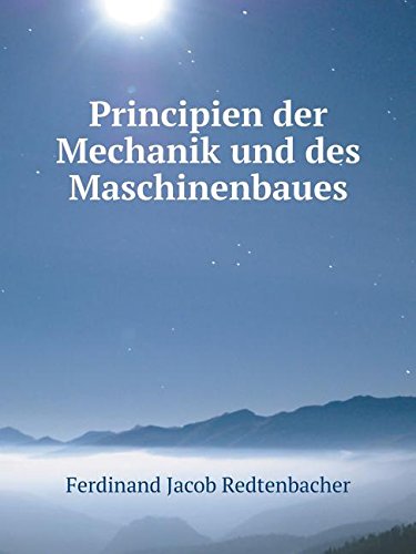 Principien Der Mechanik Und Des Maschinenbaues