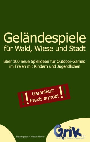 Download Geländespiele für Wald, Wiese und Stadt: über 100 neue Spielideen für Outdoor-Games im Freien mit Kindern und Jugendlichen