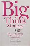 Big Think Strategy: How to Leverage Bold Ideas and Leave Small Thinking Behind by Bernd H. Schmitt