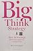 Big Think Strategy: How to Leverage Bold Ideas and Leave Small Thinking Behind by Bernd H. Schmitt