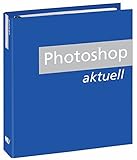 Photoshop Aktuell: Leichtverständliche Anleitungen für Adobe Photoshop by 