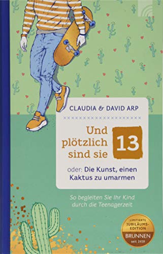 Und plötzlich sind sie 13: oder: Die Kunst, einen Kaktus zu umarmen - So begleiten Sie Ihr Kind durch die Teenagerzeit