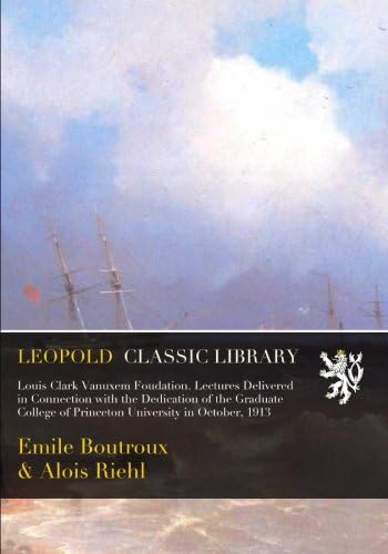 Louis Clark Vanuxem Foudation. Lectures Delivered in Connection with the Dedication of the Graduate College of Princeton University in October, 1913