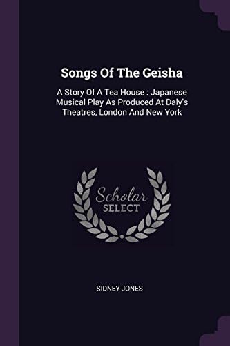 Songs of the Geisha: A Story of a Tea House: Japanese Musical Play as Produced at Daly's Theatres, London and New York