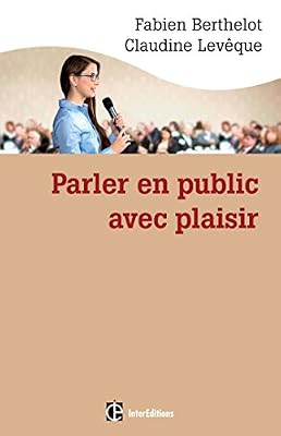 Parler en public ... avec plaisir -- Une méthode - la technesthésie - pour gagner en aisance et conv: Une méthode - la technesthésie - pour gagner en aisance et pouvoir de conviction