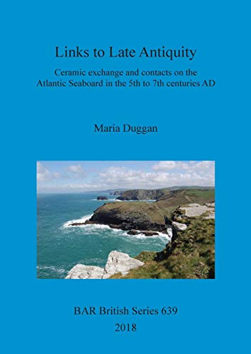 Links to Late Antiquity: Ceramic exchange and contacts on the Atlantic Seaboard in the 5th to 7th centuries AD: 639 (British Archaeological Reports British Series)