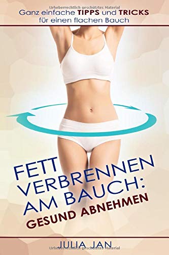 Fett verbrennen am Bauch: Gesund abnehmen, Ganz einfache TIPPS und TRICKS für einen flachen Bauch: Ganz einfache TIPPS und TRICKS für einen flachen Bauch, Gesund Abnehmen