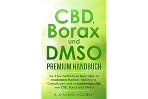 CBD, Borax und DMSO Premium Handbuch: Die 3 hocheffektiven Heilmittel der modernen Medizin. Einführung, Grundlagen und Anwendungsguide von CBD, Borax und DMSO.
