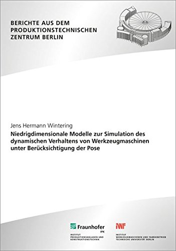 Niedrigdimensionale Modelle zur Simulation des dynamischen Verhaltens von Werkzeugmaschinen unter Berücksichtigung der Pose. (Berichte aus dem Produktionstechnischen Zentrum Berlin)