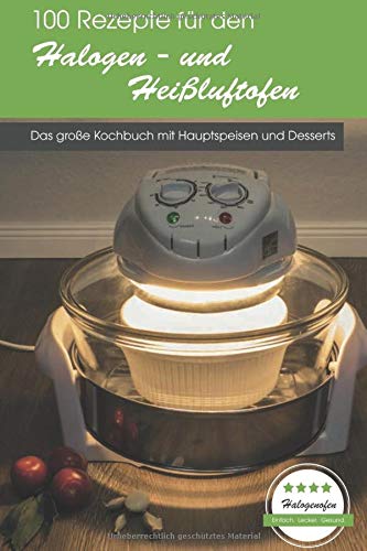 100 Rezepte für den Halogen- und Heißluftofen: Das große Kochbuch mit Hauptspeisen und Desserts 100 Rezepte für den Halogen- und Heißluftofen: Das große Kochbuch mit Hauptspeisen und Desserts